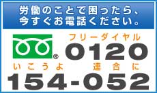 労働のことで困ったら、今すぐお電話ください。